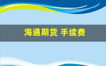 海通期货 手续费(海通期货手续费一览表2023)_https://www.fzdzcxj.com_上交所_第1张